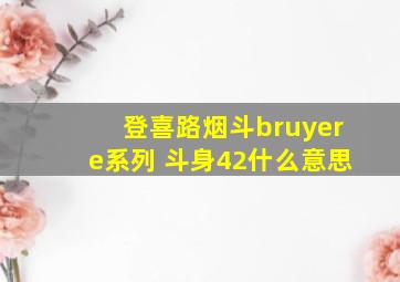 登喜路烟斗bruyere系列 斗身42什么意思